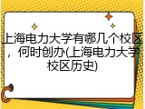 上海电力大学有哪几个校区，何时创办(上海电力大学校区历史)