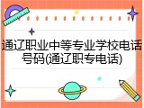 通辽职业中等专业学校电话号码(通辽职专电话)