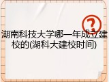 湖南科技大学哪一年成立建校的(湖科大建校时间)