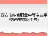 西安市综合职业中等专业学校(西安综职中专)