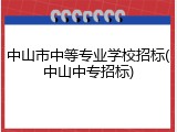 中山市中等专业学校招标(中山中专招标)
