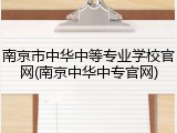 南京市中华中等专业学校官网(南京中华中专官网)