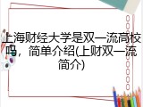 上海财经大学是双一流高校吗，简单介绍(上财双一流简介)