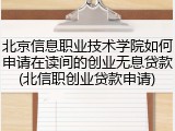 北京信息职业技术学院如何申请在读间的创业无息贷款(北信职创业贷款申请)