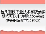 包头钢铁职业技术学院就读期间可以申请哪些奖学金(包头钢院奖学金种类)