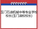 玉门石油机械中等专业学校校长(玉门油校校长)