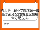 皖北卫生职业学院宿舍一般是怎么分配的(皖北卫校宿舍分配方式)
