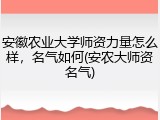 安徽农业大学师资力量怎么样，名气如何(安农大师资名气)