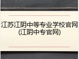 江苏江阴中等专业学校官网(江阴中专官网)