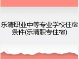 乐清职业中等专业学校住宿条件(乐清职专住宿)
