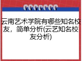 云南艺术学院有哪些知名校友，简单分析(云艺知名校友分析)