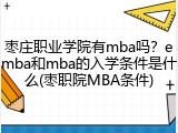 枣庄职业学院有mba吗？emba和mba的入学条件是什么(枣职院MBA条件)