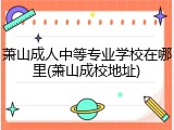 萧山成人中等专业学校在哪里(萧山成校地址)