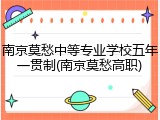 南京莫愁中等专业学校五年一贯制(南京莫愁高职)