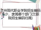 兰州现代职业学院招生编码多少，隶属哪个部门(兰职院招生编码归属)