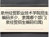 泉州经贸职业技术学院招生编码多少，隶属哪个部门(泉经贸招生编码归属)