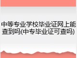 中等专业学校毕业证网上能查到吗(中专毕业证可查吗)