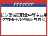 长沙望城区职业中等专业学校官网(长沙望城职专官网)