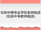 句容中等专业学校老师电话(句容中专教师电话)