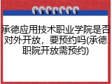 承德应用技术职业学院是否对外开放，要预约吗(承德职院开放需预约)