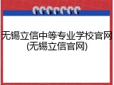 无锡立信中等专业学校官网(无锡立信官网)