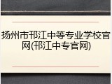 扬州市邗江中等专业学校官网(邗江中专官网)