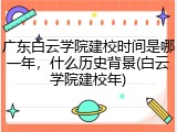 广东白云学院建校时间是哪一年，什么历史背景(白云学院建校年)