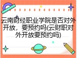 云南财经职业学院是否对外开放，要预约吗(云财职对外开放要预约吗)