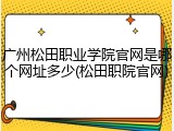 广州松田职业学院官网是哪个网址多少(松田职院官网)