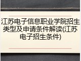 江苏电子信息职业学院招生类型及申请条件解读(江苏电子招生条件)