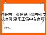 洛阳市工业信息中等专业学校官网(洛阳工信中专官网)