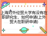 上海对外经贸大学有没有在职研究生，如何申请(上外贸大在职研申请)