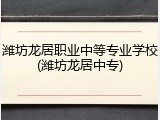 潍坊龙居职业中等专业学校(潍坊龙居中专)
