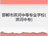 邯郸市滨河中等专业学校(滨河中专)