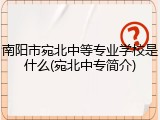 南阳市宛北中等专业学校是什么(宛北中专简介)