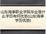 山东海事职业学院毕业是什么学历有何优势(山东海事学历优势)