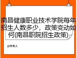 南昌健康职业技术学院每年招生人数多少，政策变动如何(南昌职院招生政策)