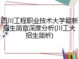 四川工程职业技术大学最新招生简章深度分析(川工大招生简析)