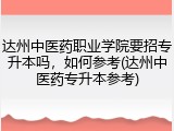 达州中医药职业学院要招专升本吗，如何参考(达州中医药专升本参考)