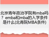 北京青年政治学院有mba吗？emba和mba的入学条件是什么(北青院MBA条件)