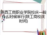 陕西工商职业学院校庆一般什么时候举行(陕工商校庆时间)