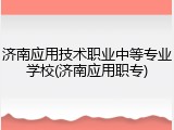 济南应用技术职业中等专业学校(济南应用职专)