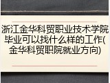 浙江金华科贸职业技术学院毕业可以找什么样的工作(金华科贸职院就业方向)