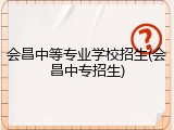 会昌中等专业学校招生(会昌中专招生)