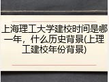 上海理工大学建校时间是哪一年，什么历史背景(上理工建校年份背景)