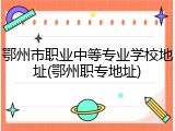 鄂州市职业中等专业学校地址(鄂州职专地址)