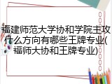 福建师范大学协和学院主攻什么方向有哪些王牌专业(福师大协和王牌专业)