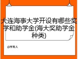 大连海事大学开设有哪些奖学和助学金(海大奖助学金种类)