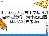 山西林业职业技术学院可以自考去读吗，为什么(山西林职院可自考吗)
