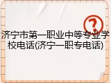 济宁市第一职业中等专业学校电话(济宁一职专电话)